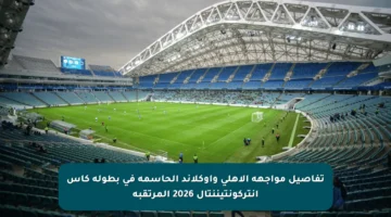 تفاصيل مواجهة الأهلي وأوكلاند الحاسمة في بطولة كأس إنتركونتيننتال 2026 المرتقبة